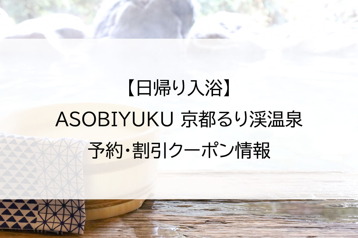 【日帰り入浴】ASOBIYUKU 京都るり渓温泉｜予約・割引クーポン情報