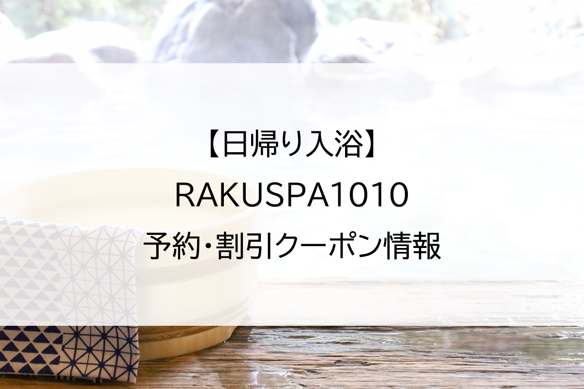 【日帰り入浴】RAKUSPA1010｜予約・割引クーポン情報
