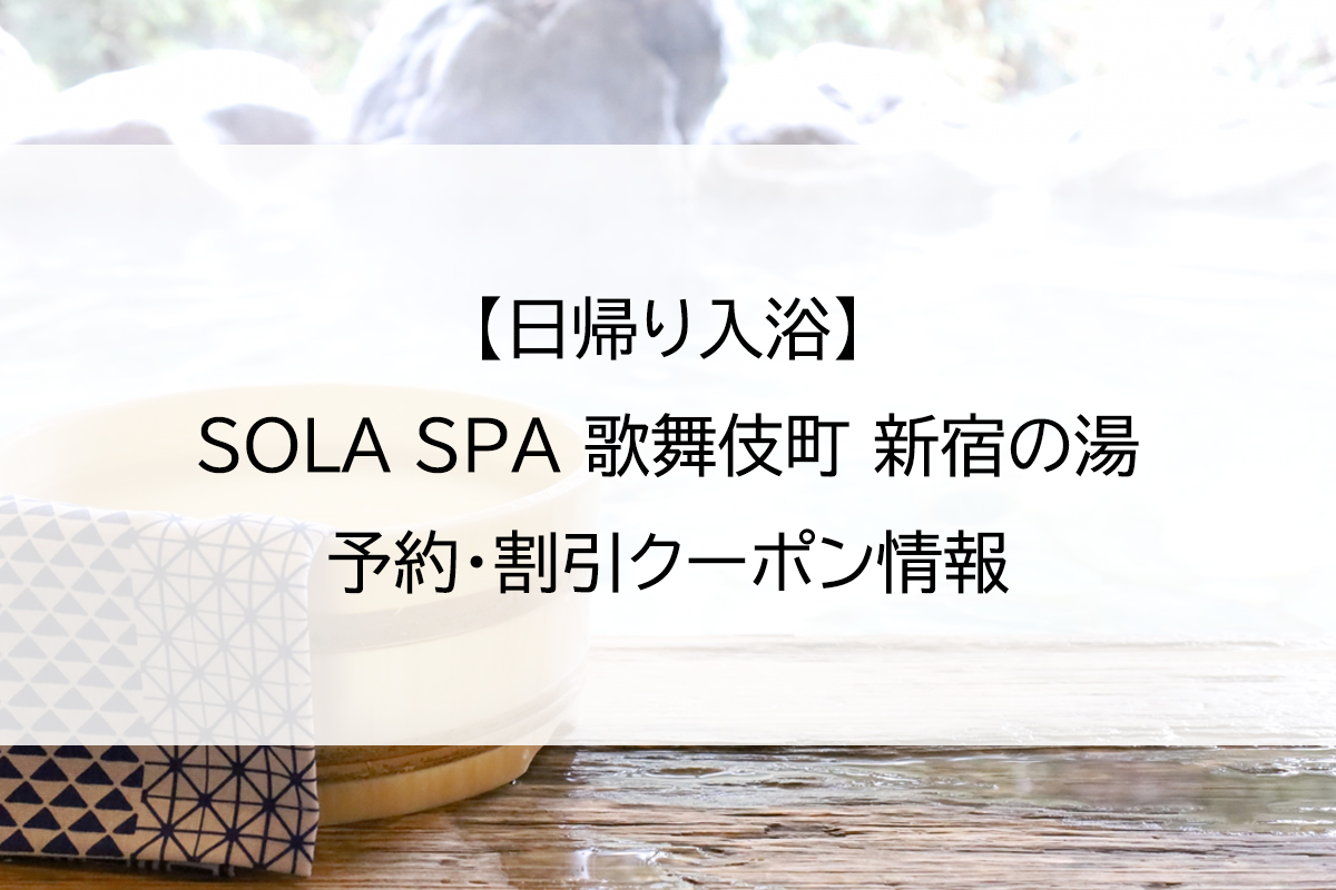 【日帰り入浴】SOLA SPA 歌舞伎町 新宿の湯｜予約・割引クーポン情報