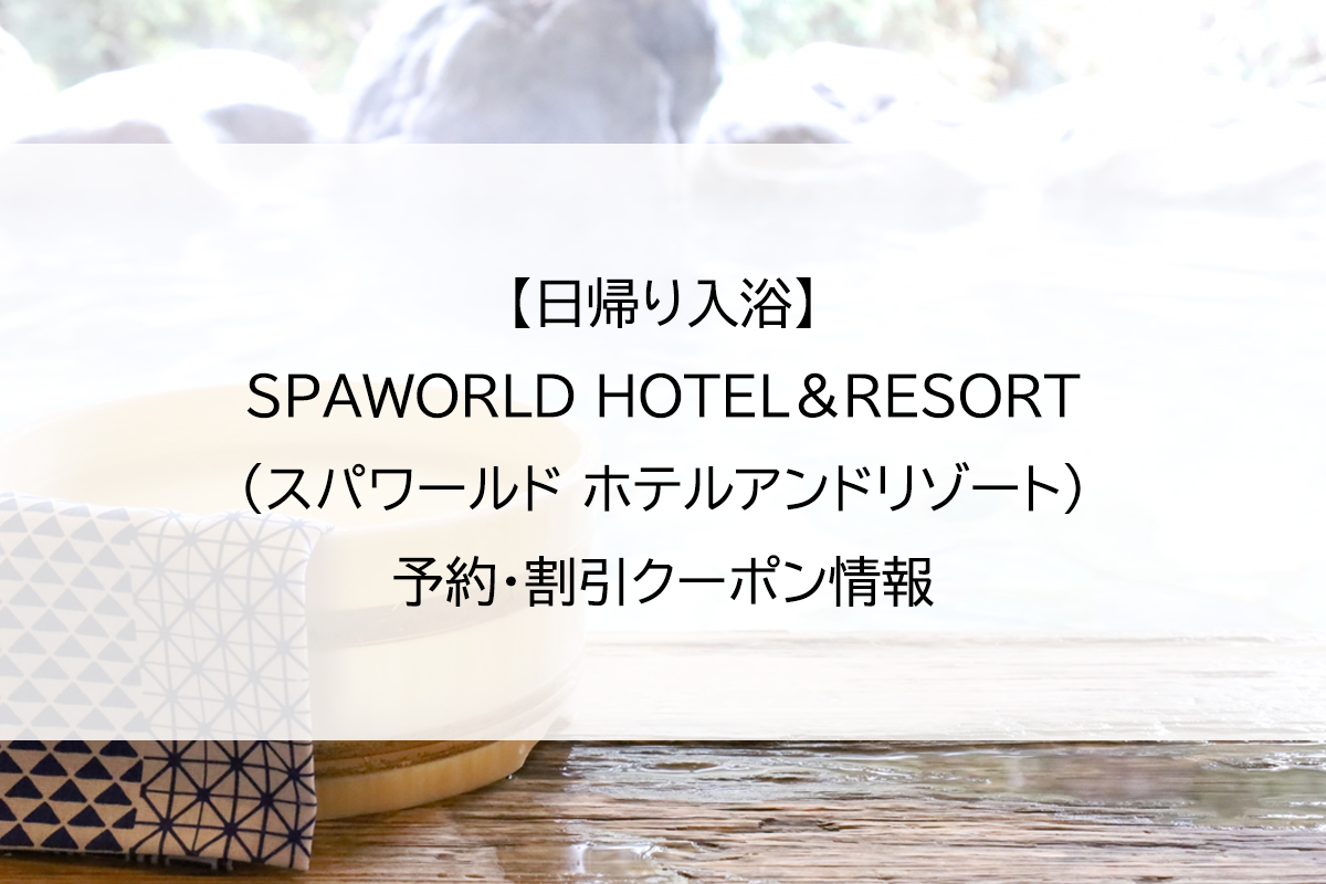 【日帰り入浴】SPAWORLD HOTEL＆RESORT(スパワールド ホテルアンドリゾート)｜予約・割引クーポン情報