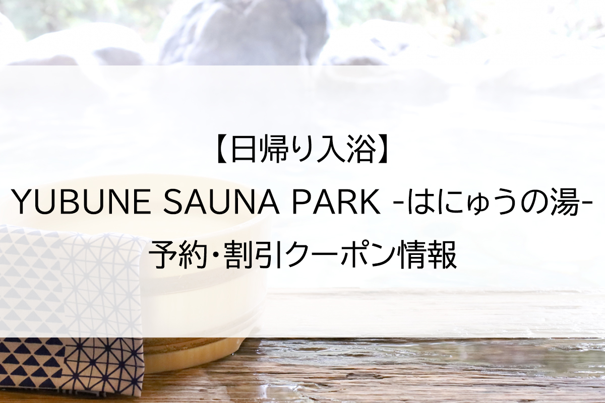【日帰り入浴】YUBUNE SAUNA PARK -はにゅうの湯-｜予約・割引クーポン情報