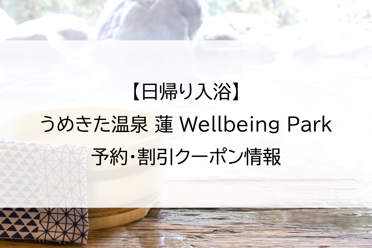 【日帰り入浴】うめきた温泉 蓮 Wellbeing Park｜予約・割引クーポン情報
