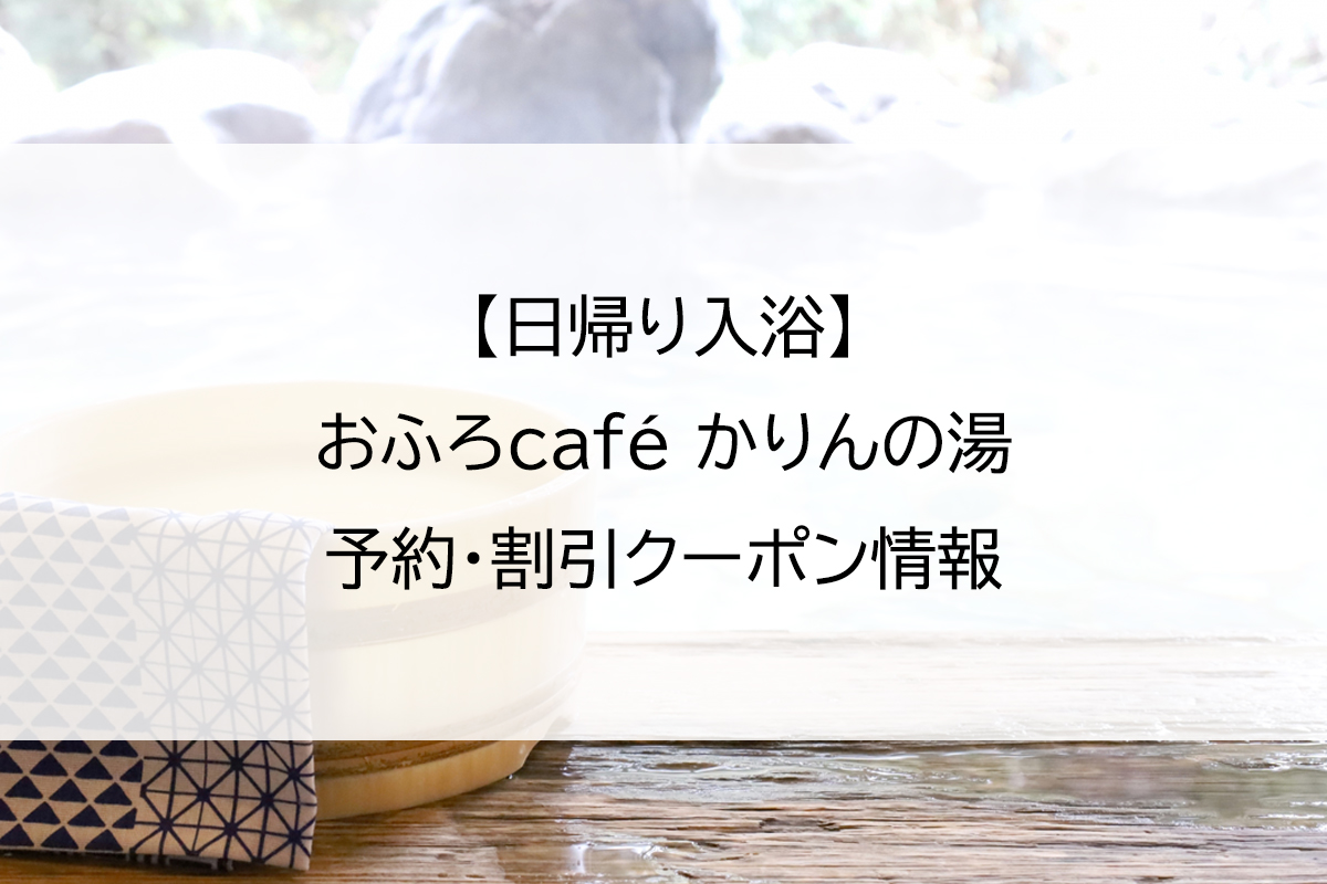 【日帰り入浴】おふろcafé かりんの湯｜予約・割引クーポン情報