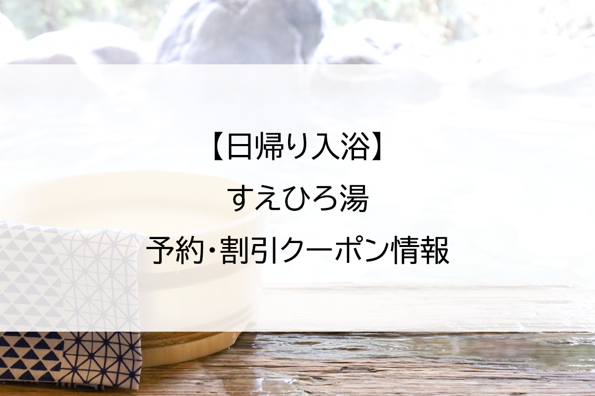 【日帰り入浴】すえひろ湯｜予約・割引クーポン情報