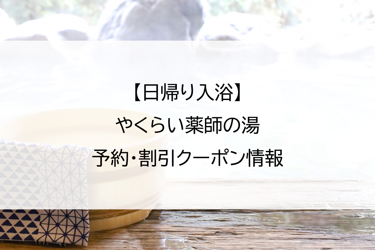 【日帰り入浴】やくらい薬師の湯｜予約・割引クーポン情報
