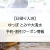 【日帰り入浴】ゆっぽ とみや大清水｜予約・割引クーポン情報