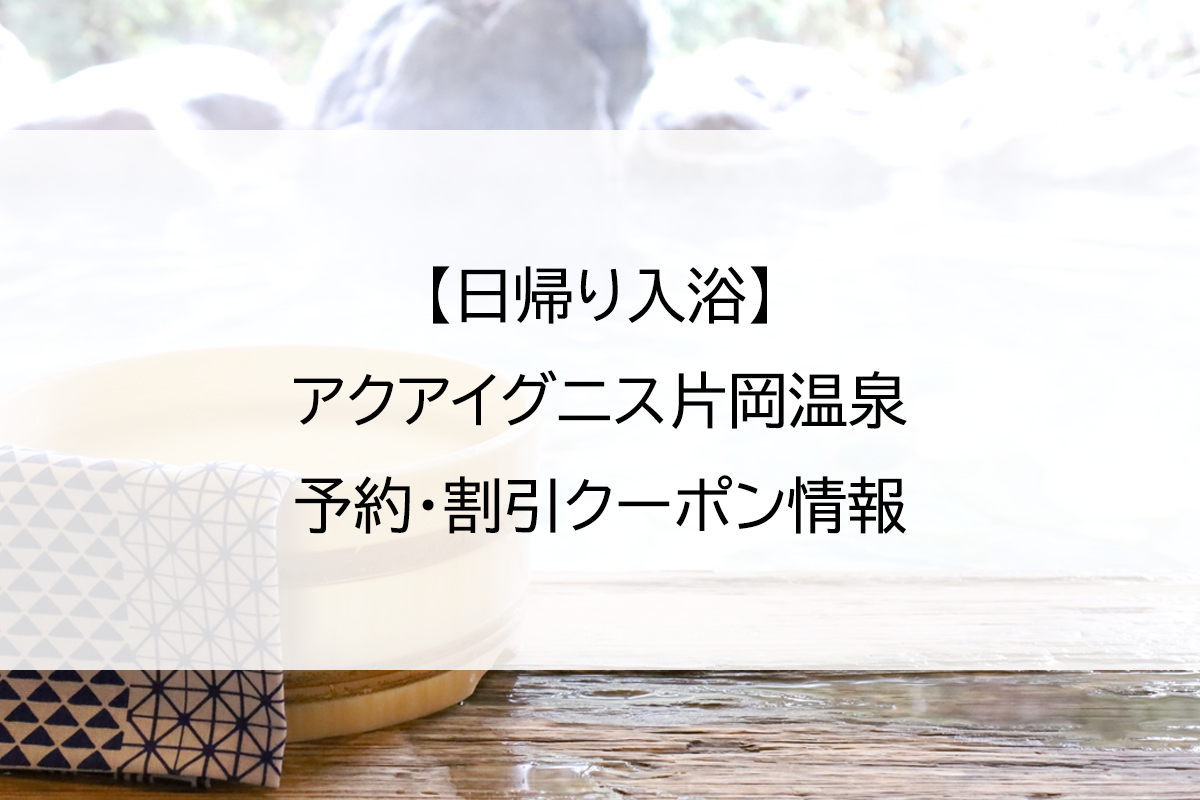 【日帰り入浴】アクアイグニス片岡温泉｜予約・割引クーポン情報