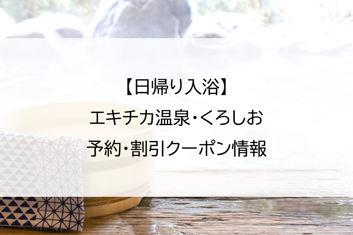 【日帰り入浴】エキチカ温泉・くろしお｜予約・割引クーポン情報