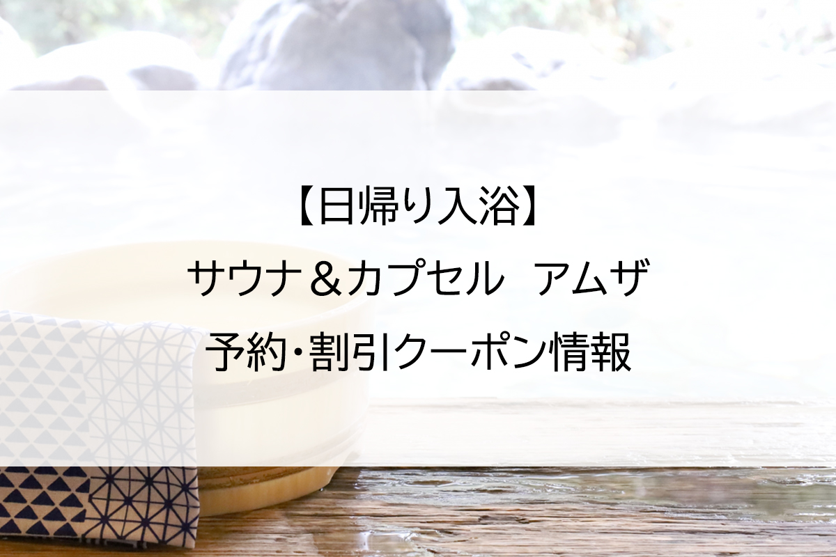 【日帰り入浴】サウナ＆カプセル　アムザ｜予約・割引クーポン情報