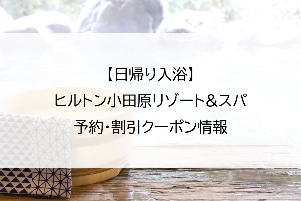 【日帰り入浴】ヒルトン小田原リゾート&スパ｜予約・割引クーポン情報