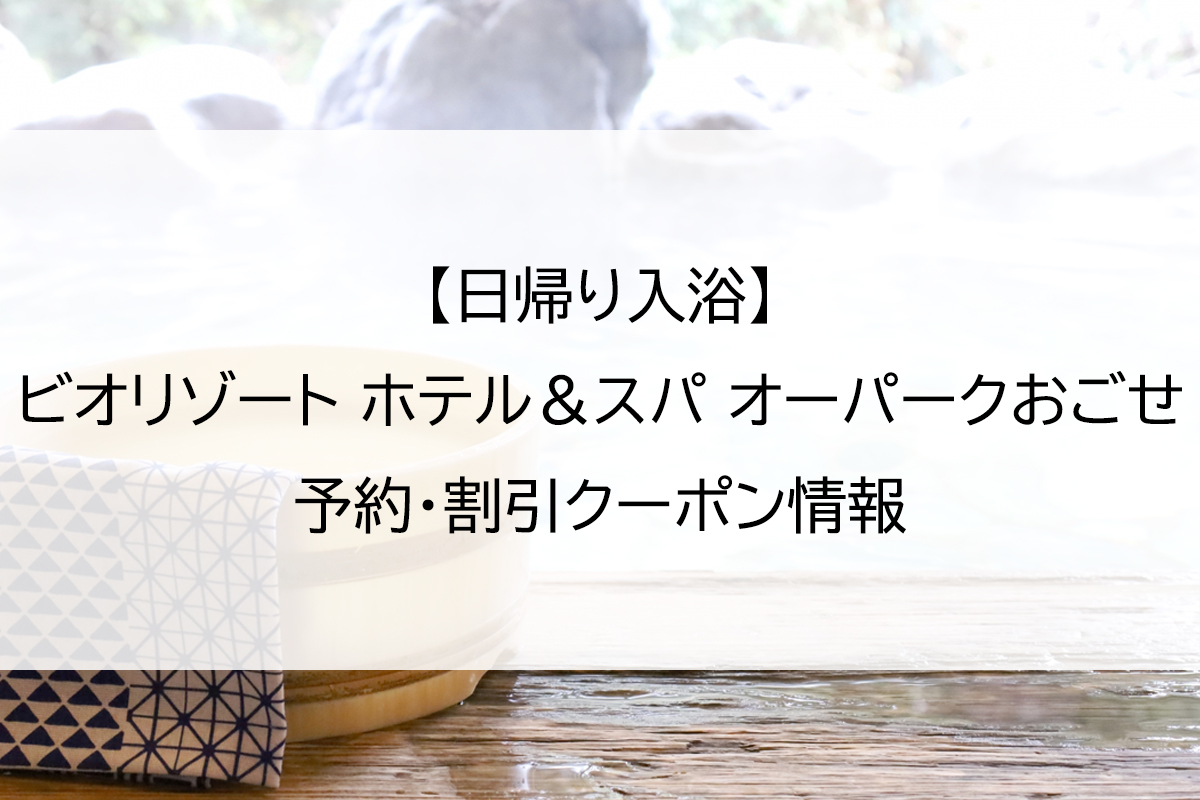 【日帰り入浴】ビオリゾート ホテル＆スパ オーパークおごせ｜予約・割引クーポン情報