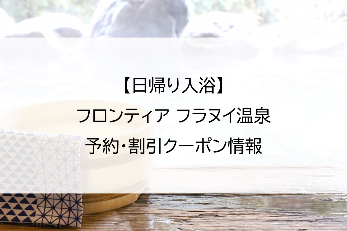 【日帰り入浴】フロンティア フラヌイ温泉｜予約・割引クーポン情報