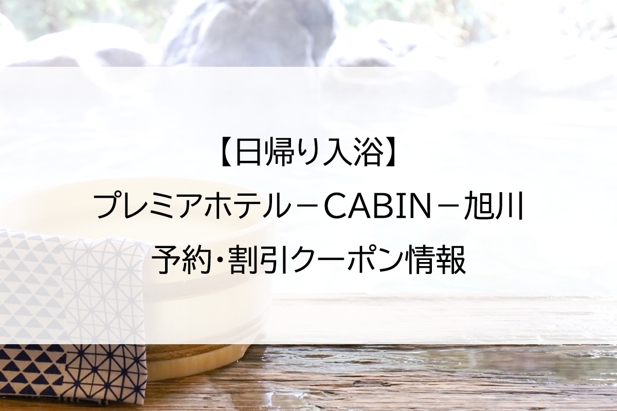 【日帰り入浴】プレミアホテル－CABIN－旭川｜予約・割引クーポン情報