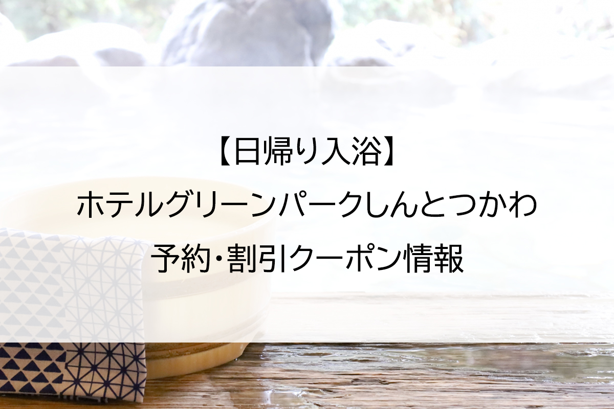 【日帰り入浴】ホテルグリーンパークしんとつかわ｜予約・割引クーポン情報