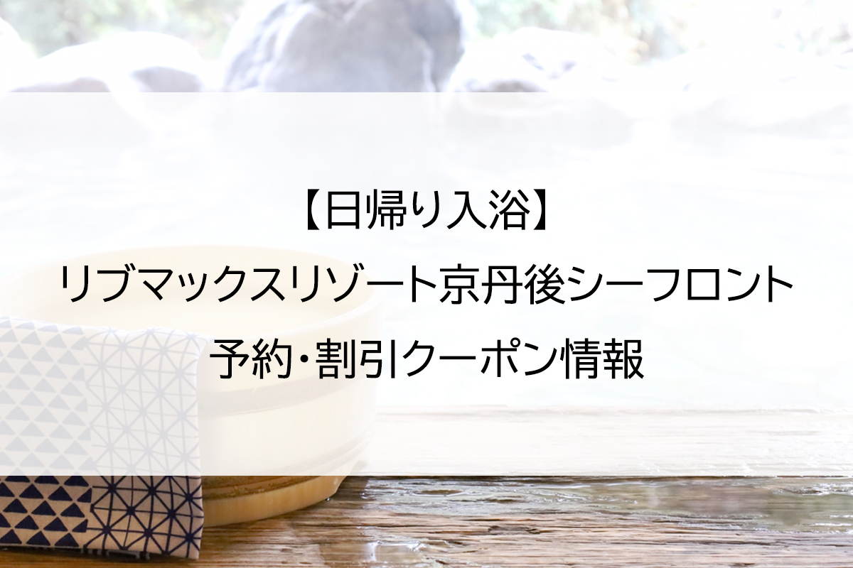 【日帰り入浴】リブマックスリゾート京丹後シーフロント｜予約・割引クーポン情報