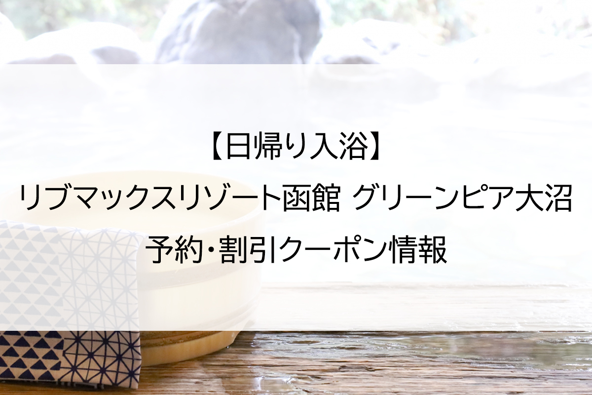 【日帰り入浴】リブマックスリゾート函館 グリーンピア大沼｜予約・割引クーポン情報