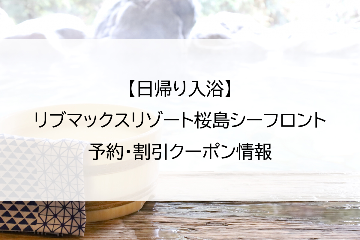 【日帰り入浴】リブマックスリゾート桜島シーフロント｜予約・割引クーポン情報