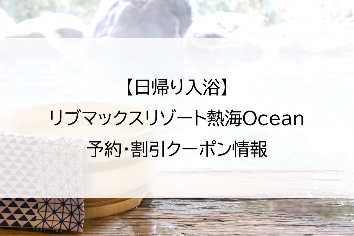 【日帰り入浴】リブマックスリゾート熱海Ocean｜予約・割引クーポン情報