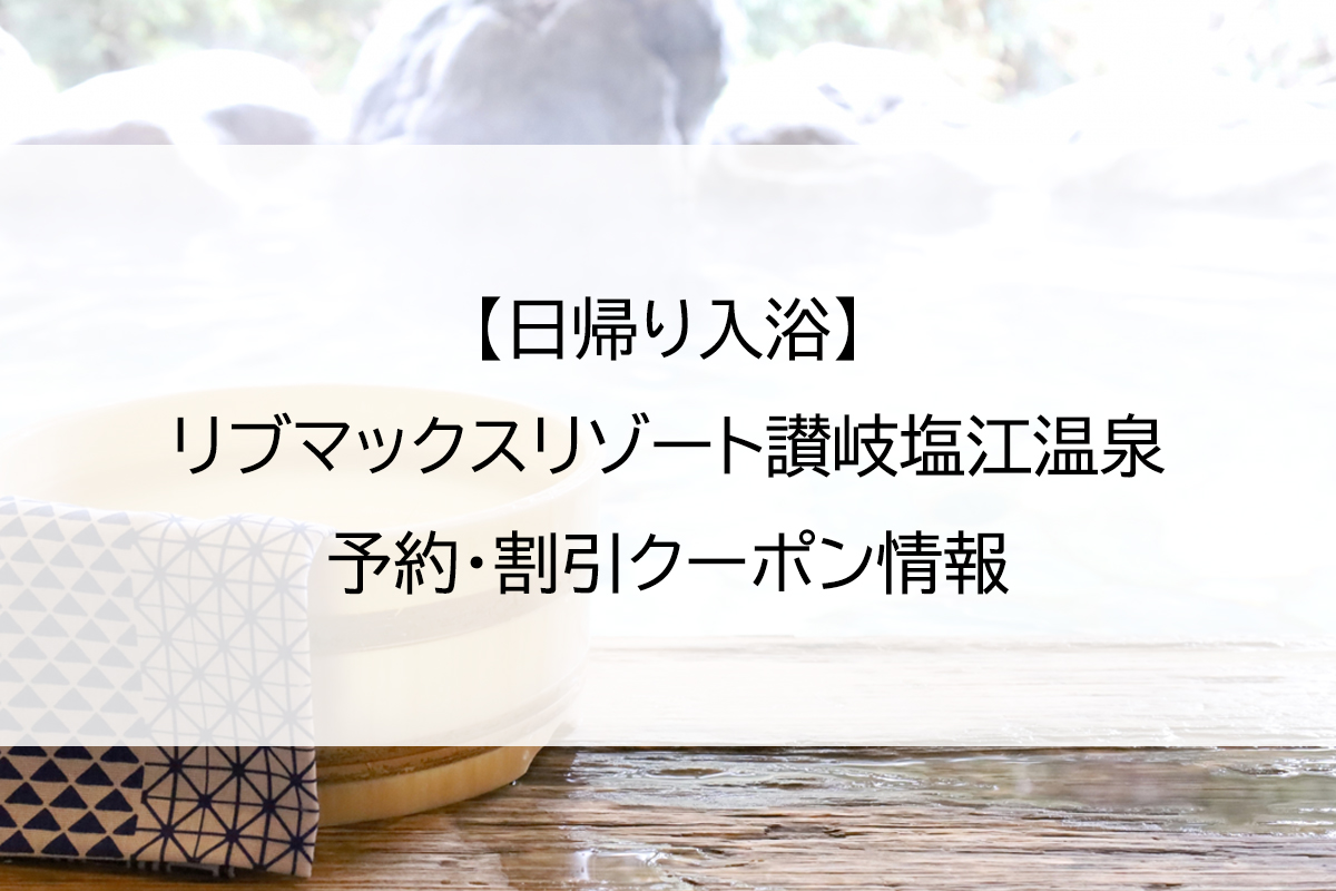 【日帰り入浴】リブマックスリゾート讃岐塩江温泉｜予約・割引クーポン情報