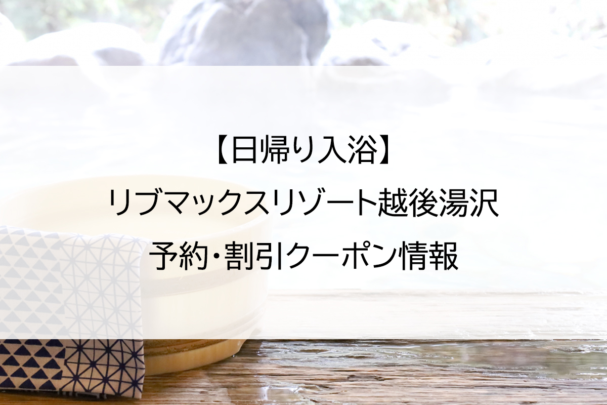 【日帰り入浴】リブマックスリゾート越後湯沢｜予約・割引クーポン情報