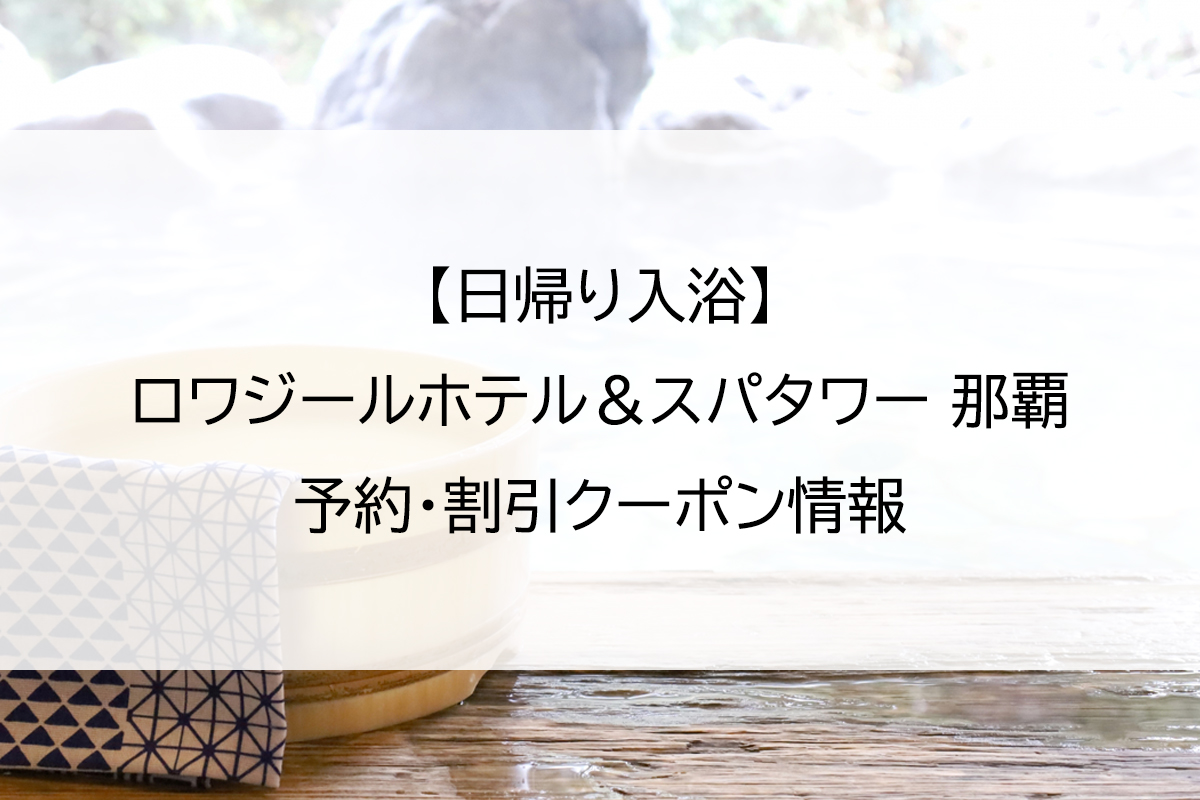 【日帰り入浴】ロワジールホテル＆スパタワー 那覇｜予約・割引クーポン情報