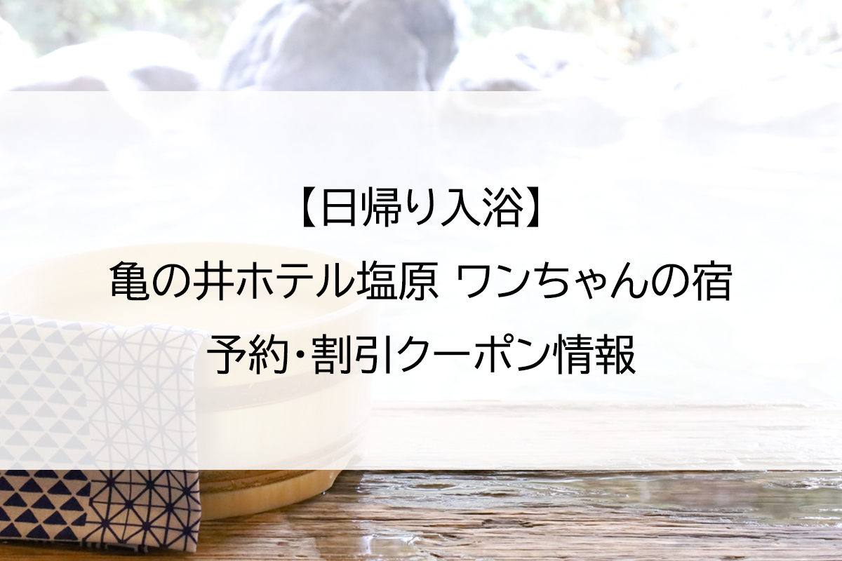 【日帰り入浴】亀の井ホテル塩原 ワンちゃんの宿｜予約・割引クーポン情報
