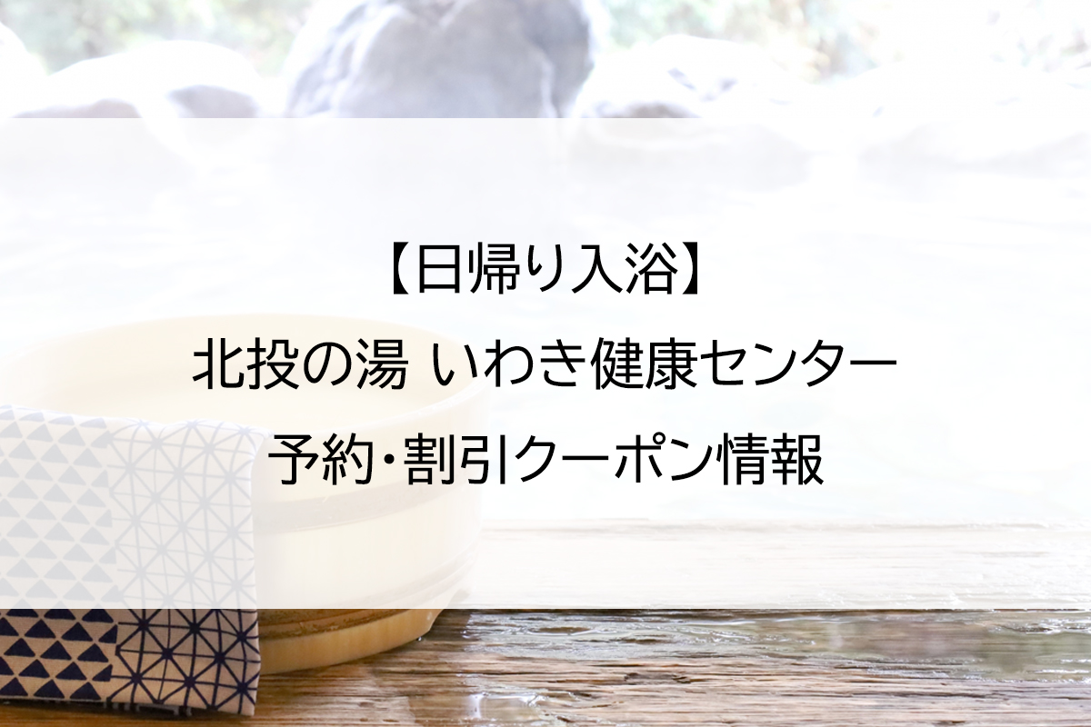 【日帰り入浴】北投の湯 いわき健康センター｜予約・割引クーポン情報