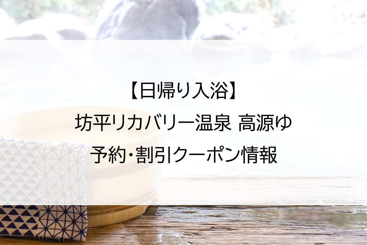 【日帰り入浴】坊平リカバリー温泉 高源ゆ｜予約・割引クーポン情報