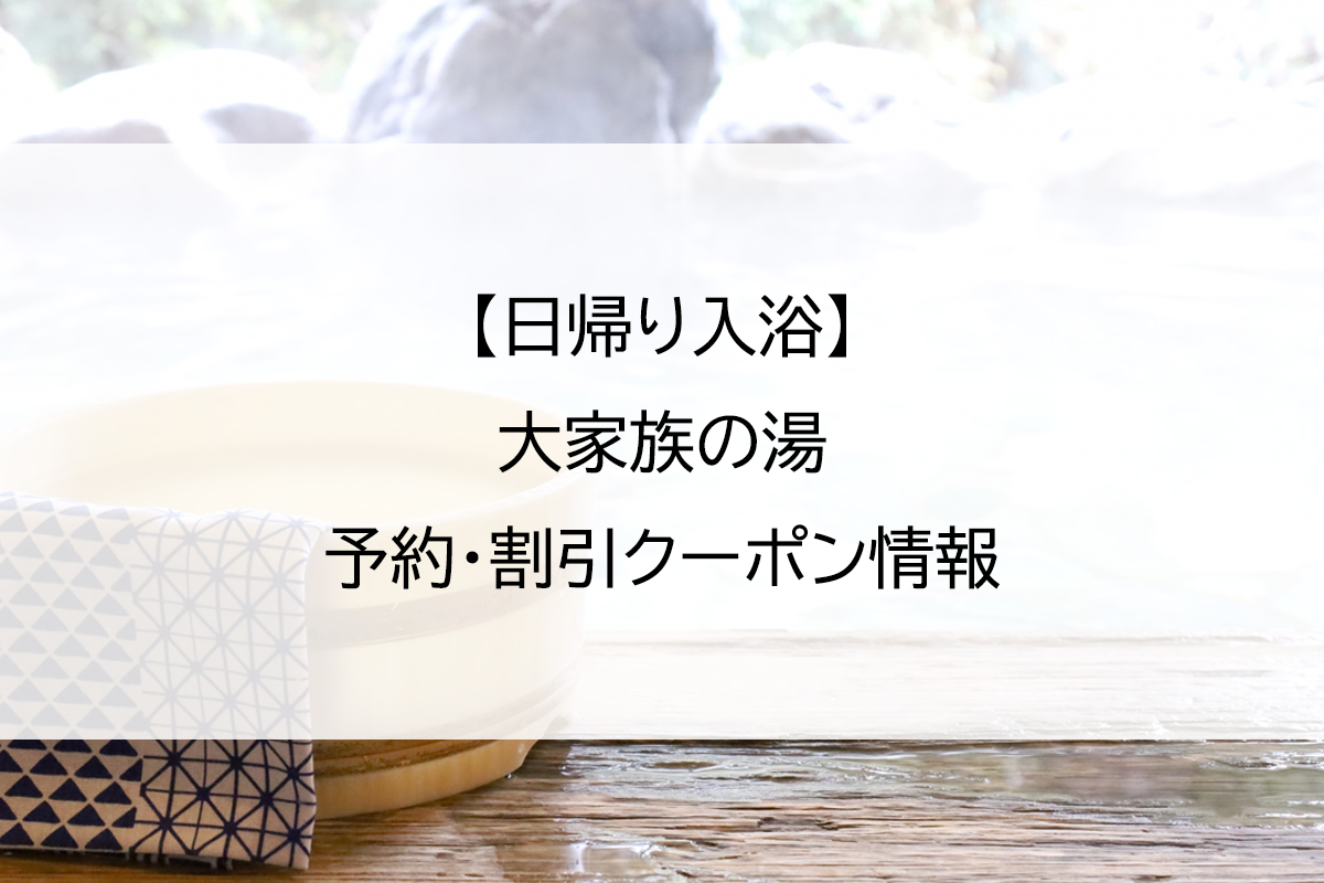【日帰り入浴】大家族の湯｜予約・割引クーポン情報