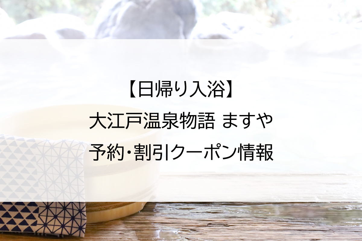 【日帰り入浴】大江戸温泉物語 ますや｜予約・割引クーポン情報