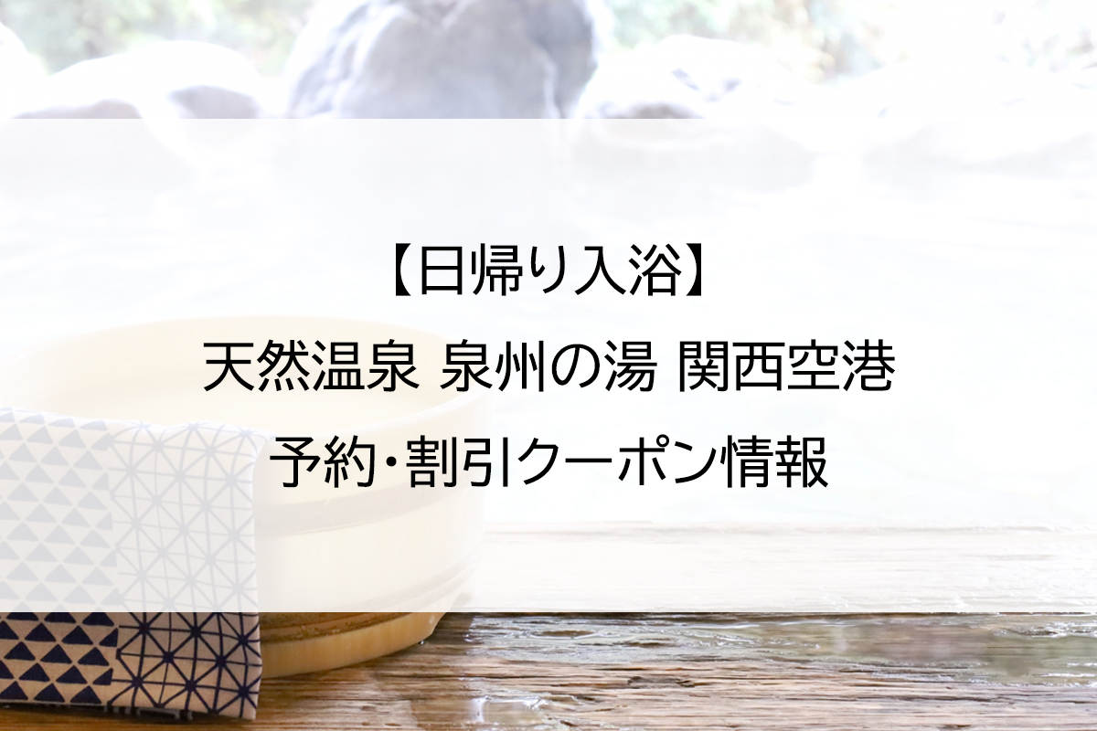【日帰り入浴】天然温泉 泉州の湯 関西空港｜予約・割引クーポン情報
