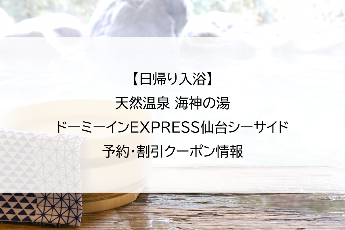 【日帰り入浴】天然温泉 海神の湯 ドーミーインEXPRESS仙台シーサイド｜予約・割引クーポン情報