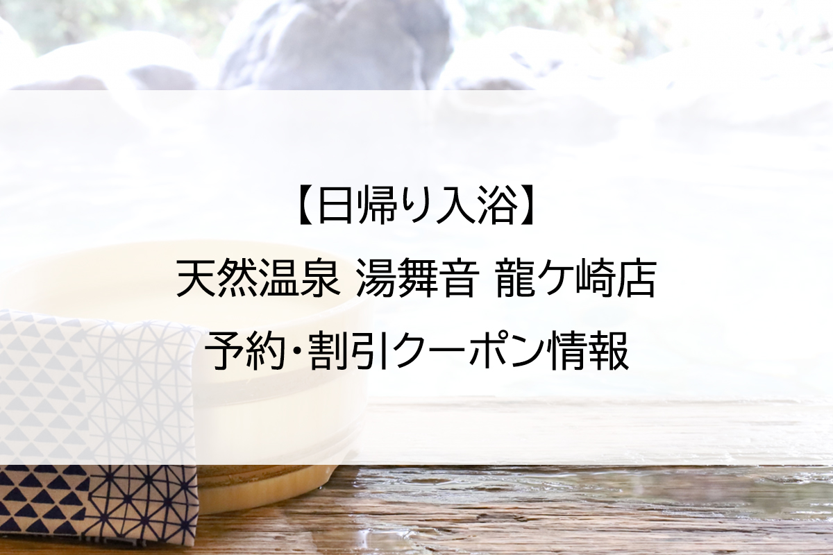 【日帰り入浴】天然温泉 湯舞音 龍ケ崎店｜予約・割引クーポン情報