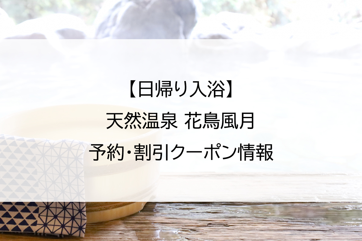 【日帰り入浴】天然温泉 花鳥風月｜予約・割引クーポン情報