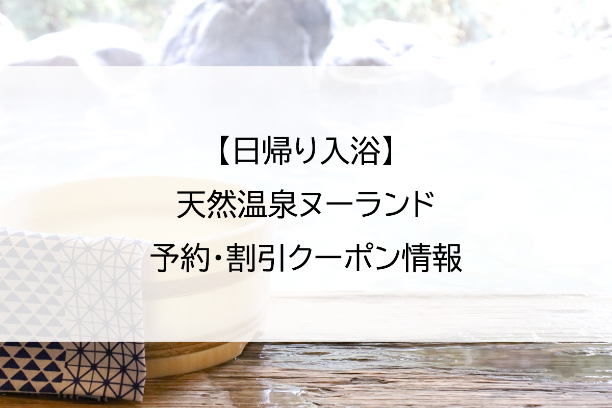 【日帰り入浴】天然温泉ヌーランド｜予約・割引クーポン情報