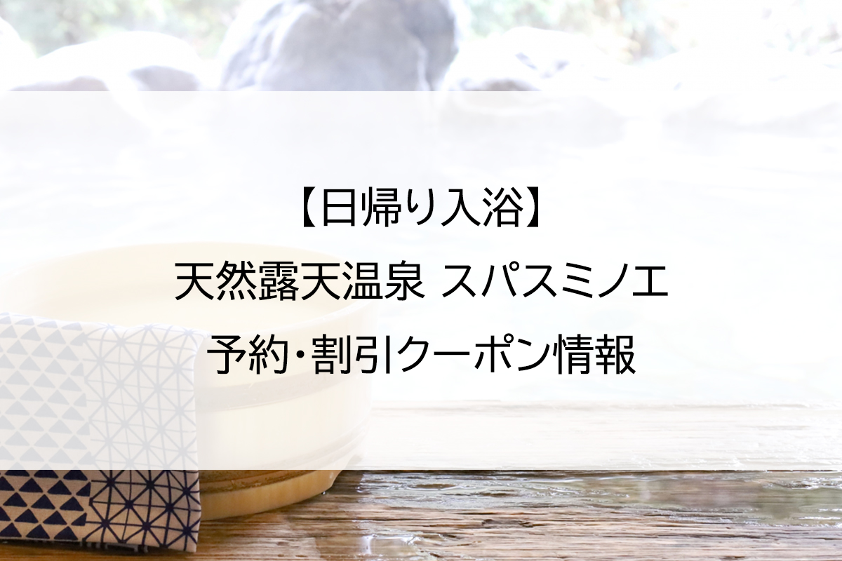 【日帰り入浴】天然露天温泉 スパスミノエ｜予約・割引クーポン情報