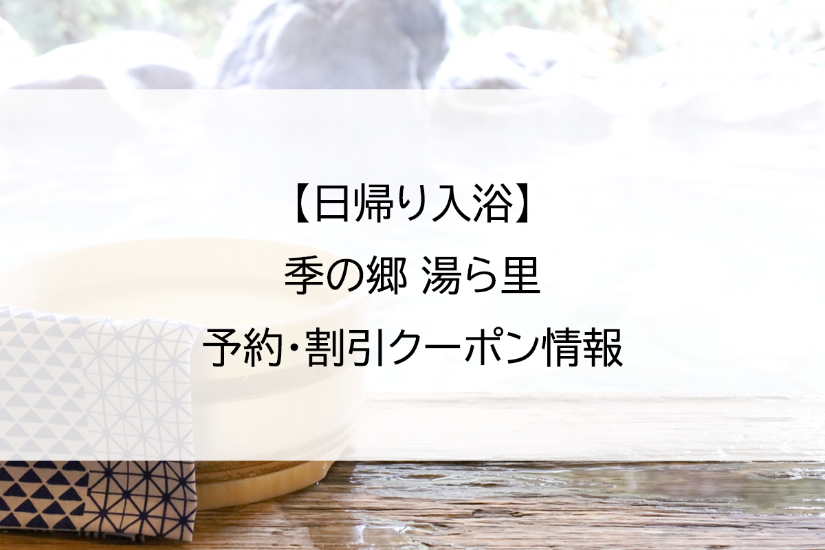 【日帰り入浴】季の郷 湯ら里｜予約・割引クーポン情報