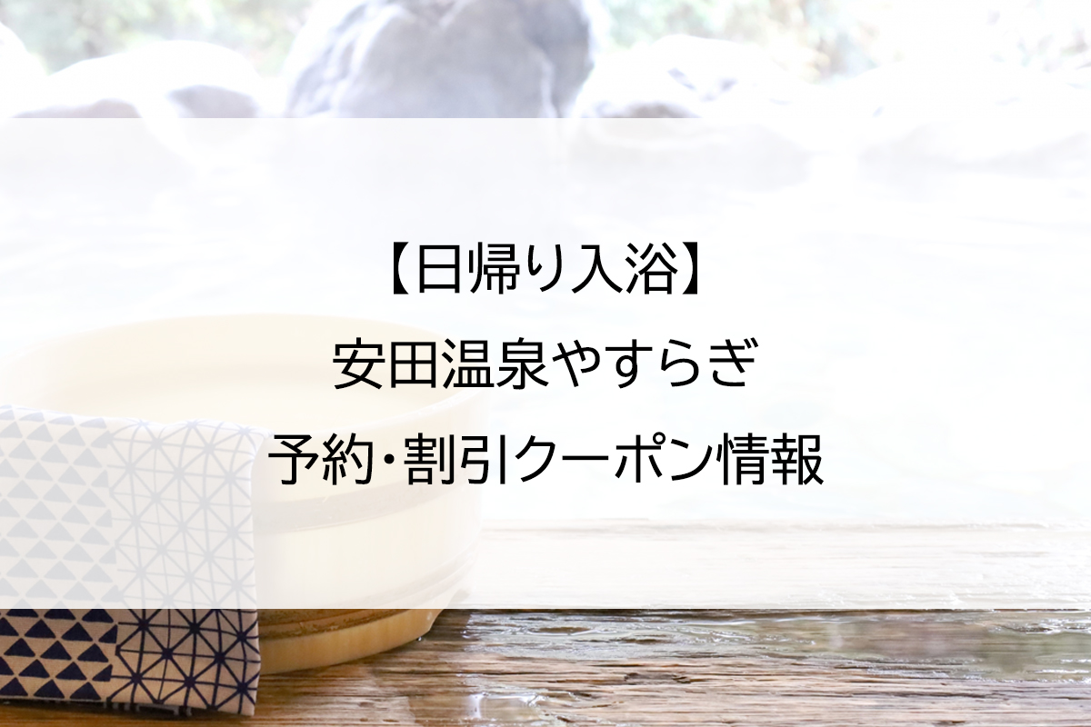 【日帰り入浴】安田温泉やすらぎ｜予約・割引クーポン情報