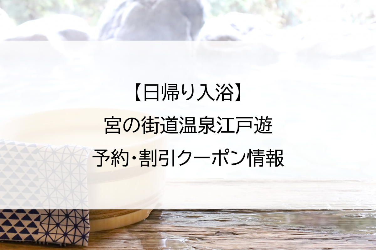 【日帰り入浴】宮の街道温泉江戸遊｜予約・割引クーポン情報