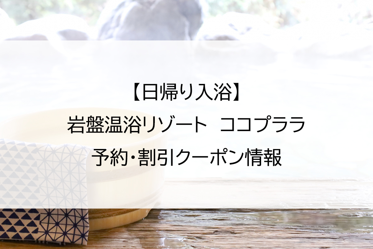【日帰り入浴】岩盤温浴リゾート　ココプララ｜予約・割引クーポン情報