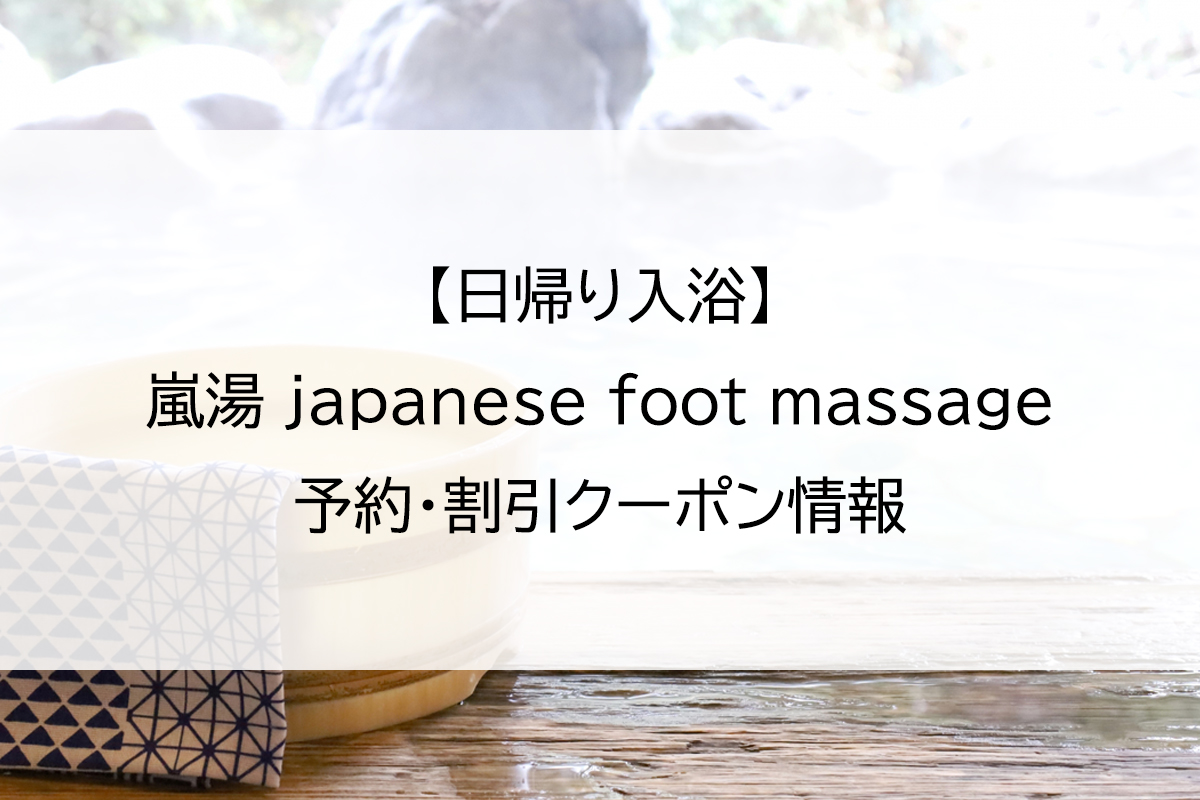 【日帰り入浴】嵐湯 japanese foot massage｜予約・割引クーポン情報