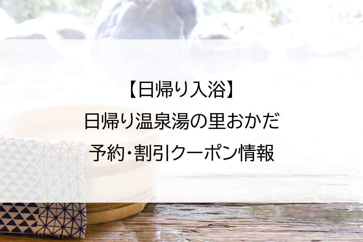 【日帰り入浴】日帰り温泉湯の里おかだ｜予約・割引クーポン情報