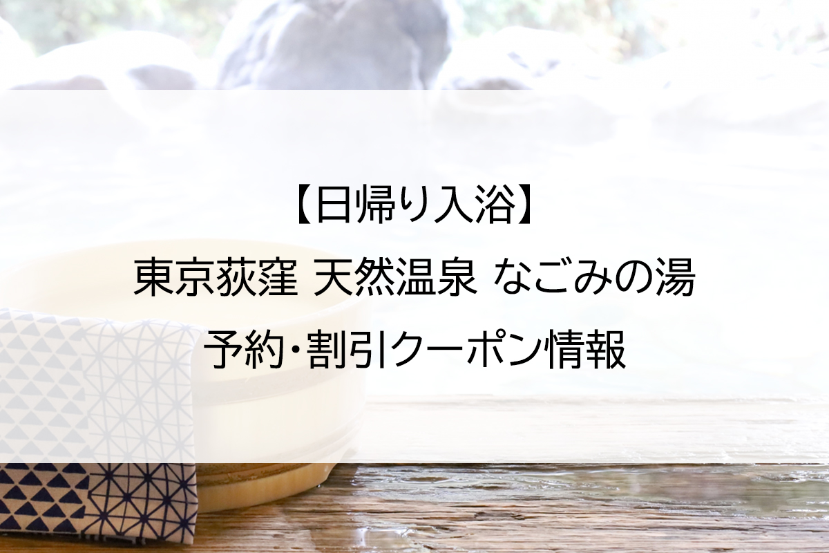 【日帰り入浴】東京荻窪 天然温泉 なごみの湯｜予約・割引クーポン情報
