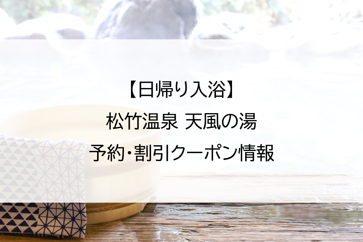 【日帰り入浴】松竹温泉 天風の湯｜予約・割引クーポン情報