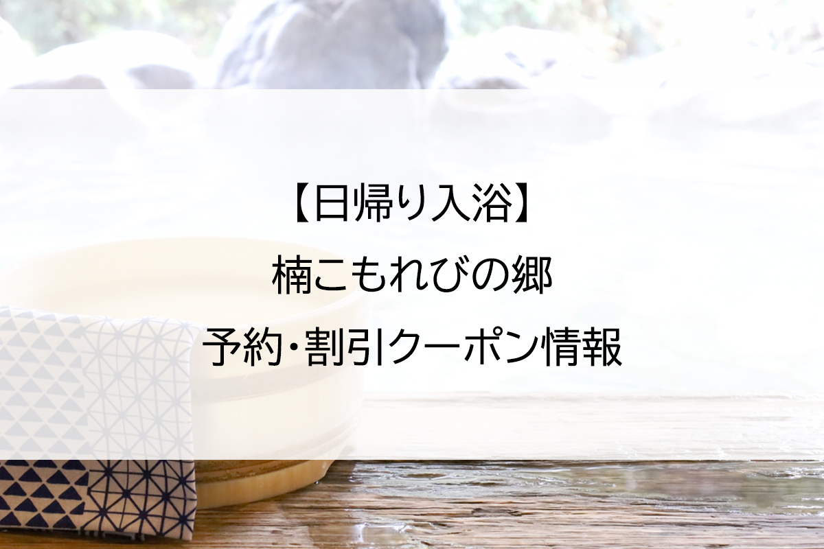 【日帰り入浴】楠こもれびの郷｜予約・割引クーポン情報
