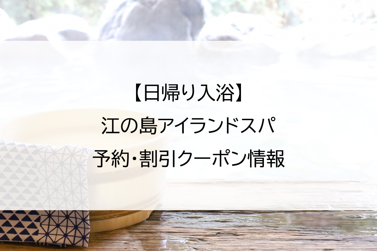 【日帰り入浴】江の島アイランドスパ｜予約・割引クーポン情報