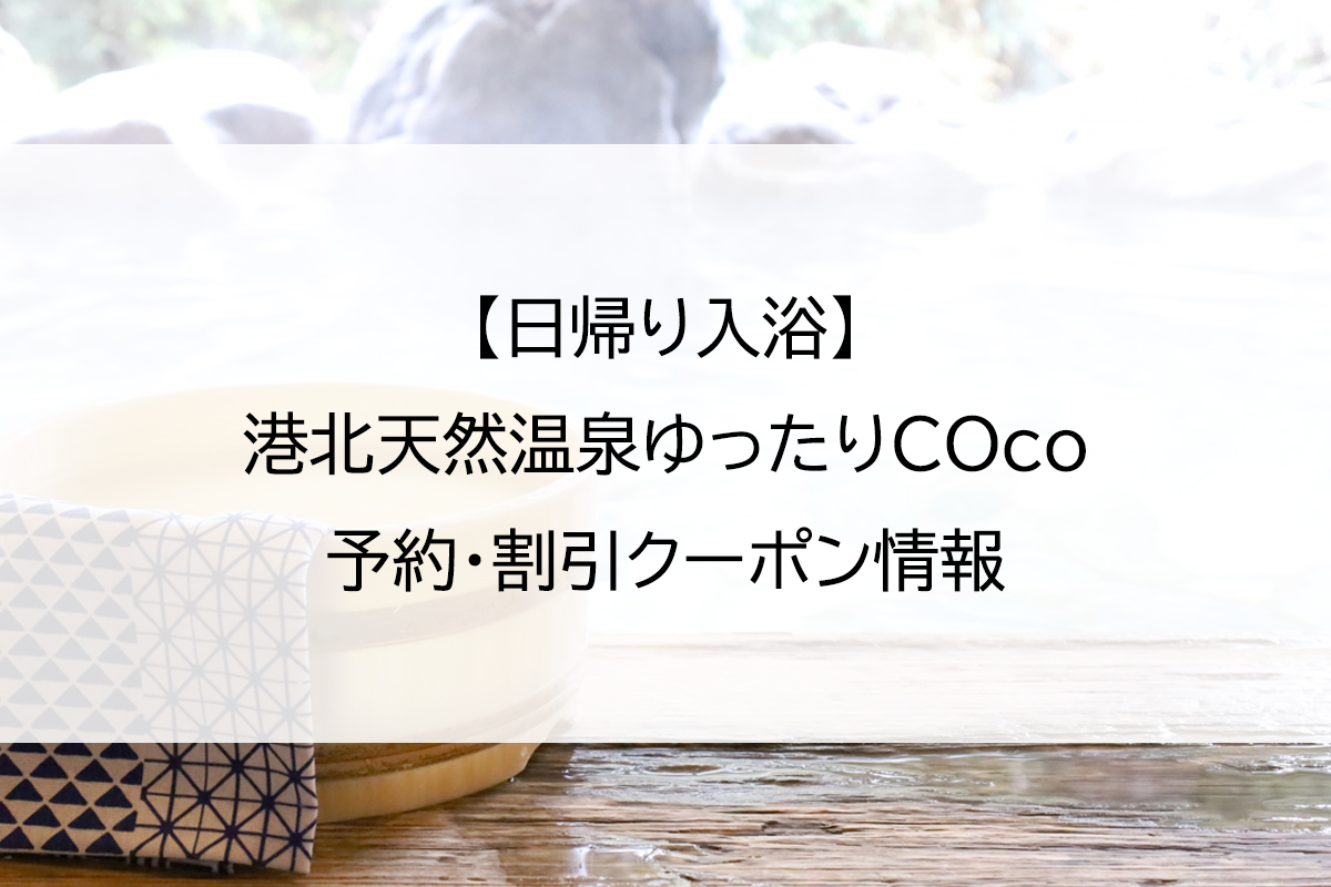 【日帰り入浴】港北天然温泉ゆったりCOco｜予約・割引クーポン情報