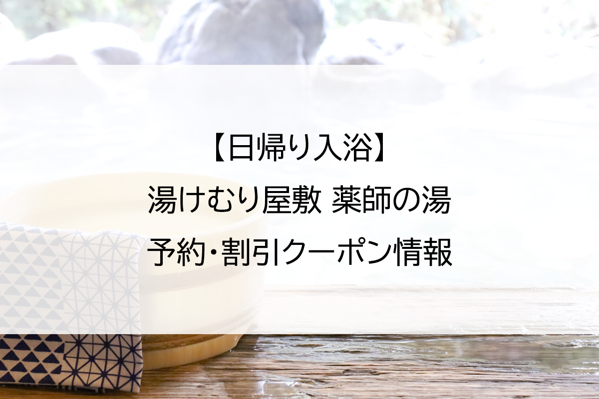 【日帰り入浴】湯けむり屋敷 薬師の湯｜予約・割引クーポン情報