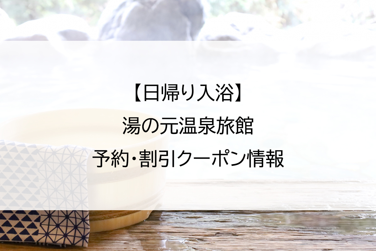 【日帰り入浴】湯の元温泉旅館｜予約・割引クーポン情報