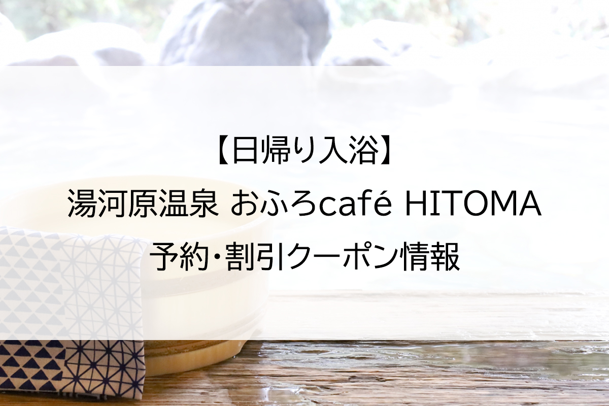 【日帰り入浴】湯河原温泉 おふろcafé HITOMA｜予約・割引クーポン情報